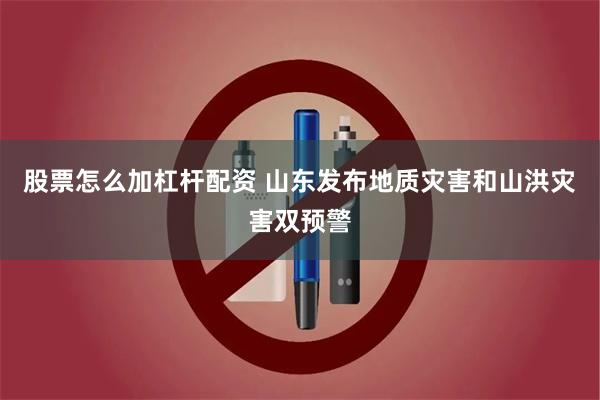 股票怎么加杠杆配资 山东发布地质灾害和山洪灾害双预警