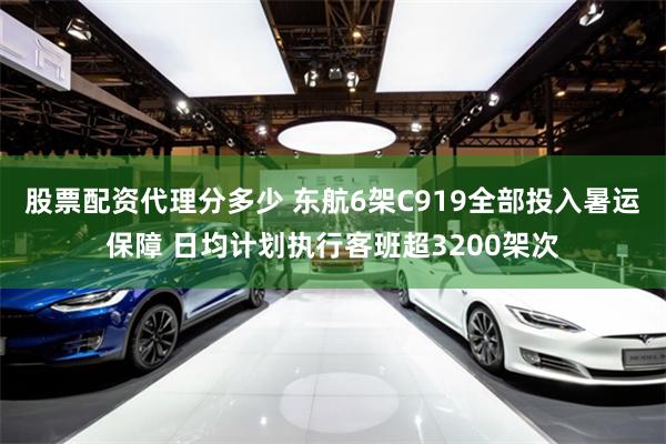 股票配资代理分多少 东航6架C919全部投入暑运保障 日均计划执行客班超3200架次