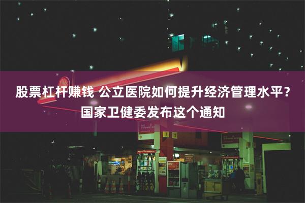 股票杠杆赚钱 公立医院如何提升经济管理水平？国家卫健委发布这个通知