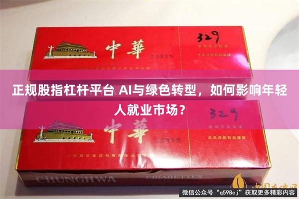 正规股指杠杆平台 AI与绿色转型，如何影响年轻人就业市场？