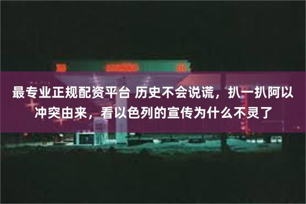 最专业正规配资平台 历史不会说谎，扒一扒阿以冲突由来，看以色列的宣传为什么不灵了