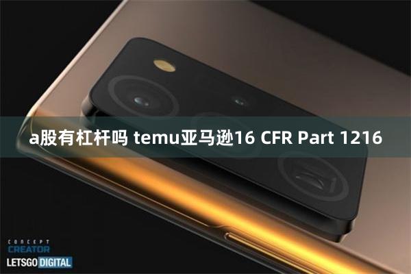 a股有杠杆吗 temu亚马逊16 CFR Part 1216