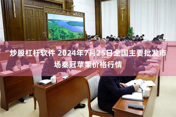 炒股杠杆软件 2024年7月25日全国主要批发市场秦冠苹果价格行情