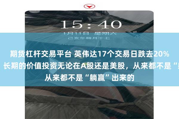 期货杠杆交易平台 英伟达17个交易日跌去20%，但斌抄底：长期的价值投资无论在A股还是美股，从来都不是“躺赢”出来的