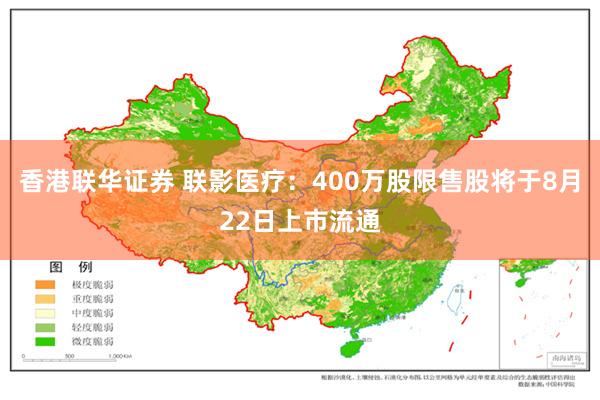 香港联华证券 联影医疗：400万股限售股将于8月22日上市流通