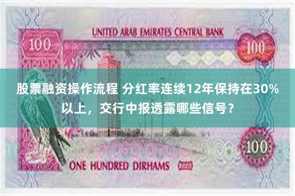 股票融资操作流程 分红率连续12年保持在30%以上，交行中报透露哪些信号？