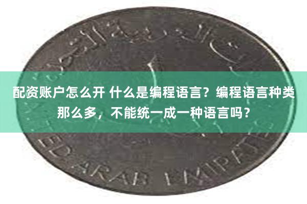 配资账户怎么开 什么是编程语言？编程语言种类那么多，不能统一成一种语言吗？