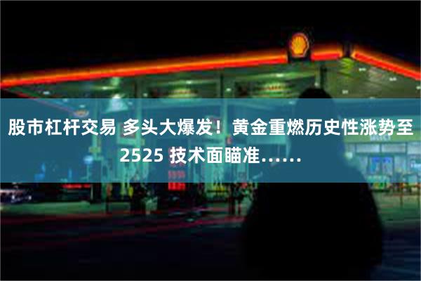 股市杠杆交易 多头大爆发！黄金重燃历史性涨势至2525 技术面瞄准……