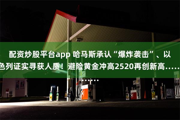 配资炒股平台app 哈马斯承认“爆炸袭击”、以色列证实寻获人质！避险黄金冲高2520再创新高……