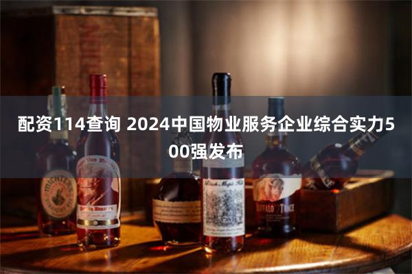 配资114查询 2024中国物业服务企业综合实力500强发布