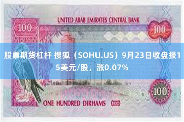 股票期货杠杆 搜狐（SOHU.US）9月23日收盘报15美元/股，涨0.07%