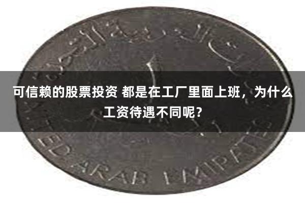 可信赖的股票投资 都是在工厂里面上班，为什么工资待遇不同呢？