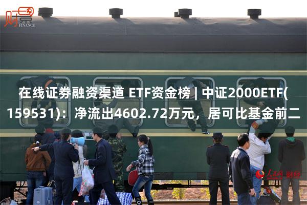 在线证劵融资渠道 ETF资金榜 | 中证2000ETF(159531)：净流出4602.72万元，居可比基金前二