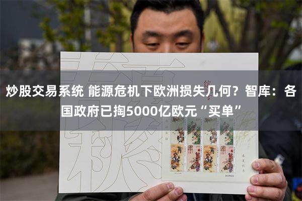 炒股交易系统 能源危机下欧洲损失几何？智库：各国政府已掏5000亿欧元“买单”