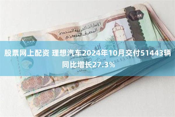 股票网上配资 理想汽车2024年10月交付51443辆 同比增长27.3%