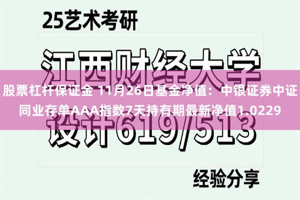 股票杠杆保证金 11月26日基金净值：中银证券中证同业存单AAA指数7天持有期最新净值1.0229