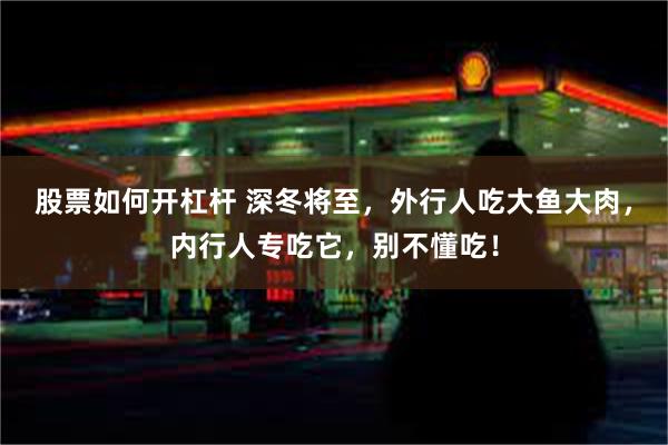 股票如何开杠杆 深冬将至，外行人吃大鱼大肉，内行人专吃它，别不懂吃！