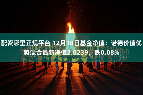 配资哪里正规平台 12月18日基金净值：诺德价值优势混合最新净值2.0239，跌0.08%