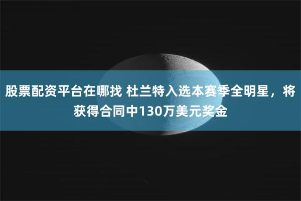 股票配资平台在哪找 杜兰特入选本赛季全明星，将获得合同中130万美元奖金