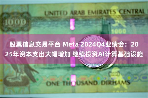 股票信息交易平台 Meta 2024Q4业绩会：2025年资本支出大幅增加 继续投资AI计算基础设施