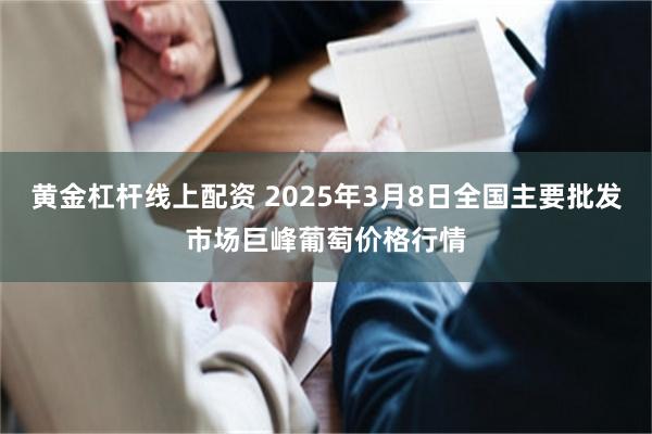 黄金杠杆线上配资 2025年3月8日全国主要批发市场巨峰葡萄价格行情