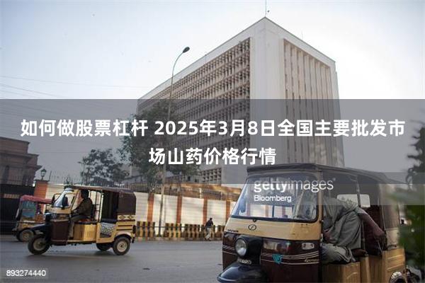 如何做股票杠杆 2025年3月8日全国主要批发市场山药价格行情