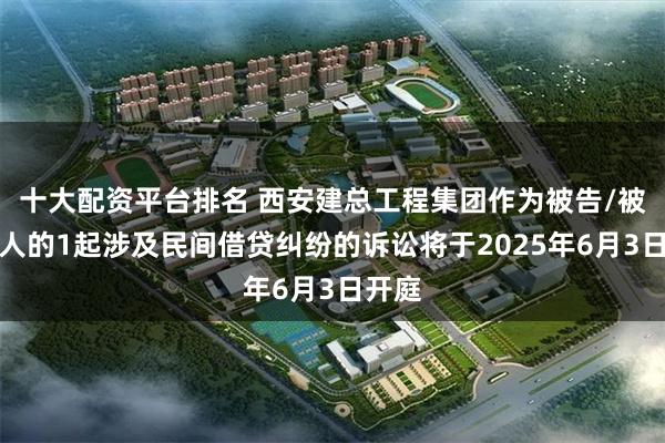 十大配资平台排名 西安建总工程集团作为被告/被上诉人的1起涉及民间借贷纠纷的诉讼将于2025年6月3日开庭