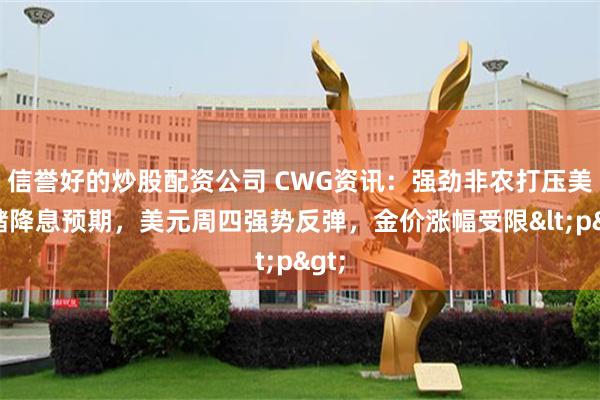 信誉好的炒股配资公司 CWG资讯：强劲非农打压美联储降息预期，美元周四强势反弹，金价涨幅受限<p>