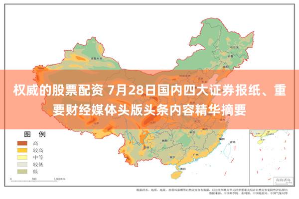 权威的股票配资 7月28日国内四大证券报纸、重要财经媒体头版头条内容精华摘要