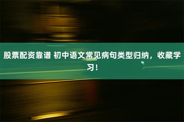股票配资靠谱 初中语文常见病句类型归纳,收藏学习!