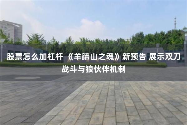 股票怎么加杠杆 《羊蹄山之魂》新预告 展示双刀战斗与狼伙伴机制
